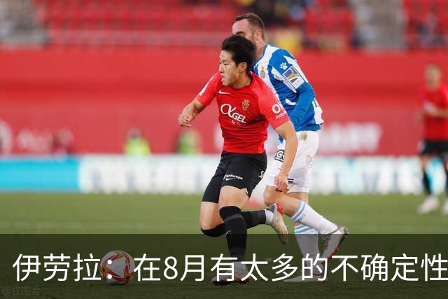 伊劳拉：在8月有太多的不确定性，我认为很多教练都不喜欢8月