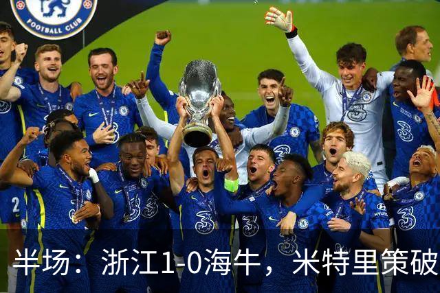 半场：浙江1-0海牛，米特里策破门，林创益伤退