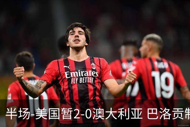 半场-美国暂2-0澳大利亚 巴洛贡制造伯吉斯乌龙球弗里曼破门