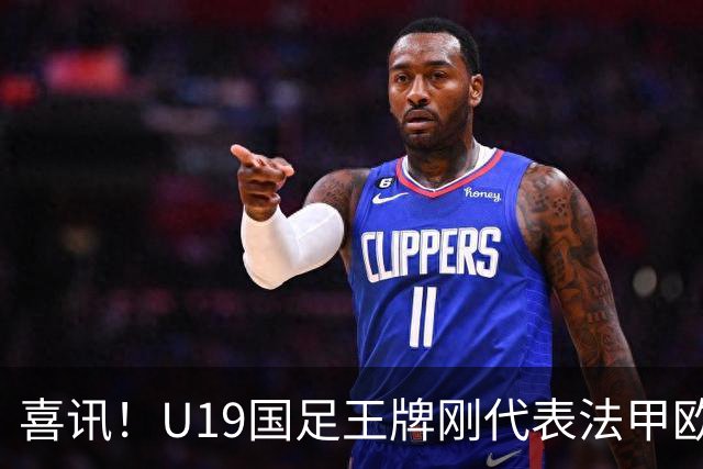 喜讯！U19国足王牌刚代表法甲欧塞尔出战，就在热身赛独造两球