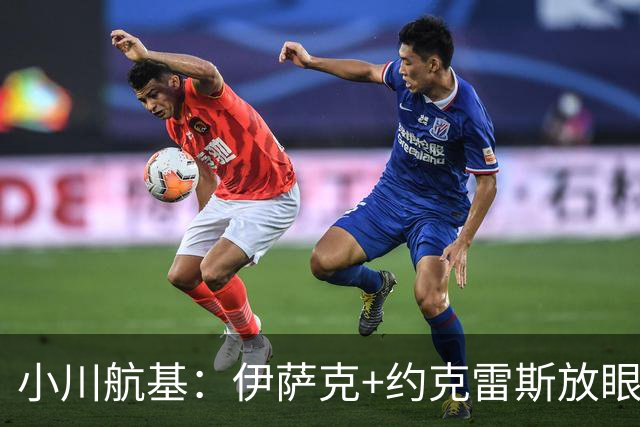 小川航基：伊萨克+约克雷斯放眼世界也是顶级 我要与他们一决高下
