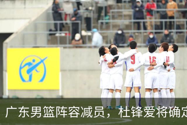 广东男篮阵容减员，杜锋爱将确定离队，顶薪加盟同曦，王洪泽或被重用