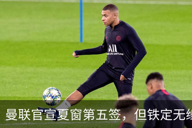 曼联官宣夏窗第五签，但铁定无缘一队！一人世界杯后归队准备转会
