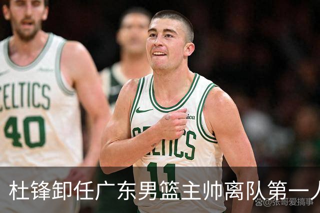 杜锋卸任广东男篮主帅离队第一人？曝杜润旺顶薪加盟南京同曦