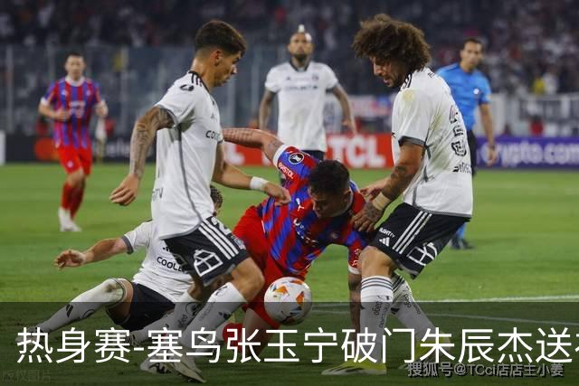 热身赛-塞鸟张玉宁破门朱辰杰送礼 国足2-1客胜新加坡