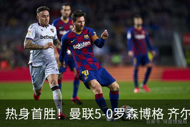 热身首胜！曼联5-0罗森博格 齐尔克泽传射莱西德瓦尼阿玛斯破门