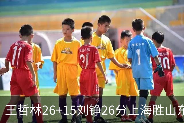 王哲林26+15刘铮26分上海胜山东 高诗岩14+10