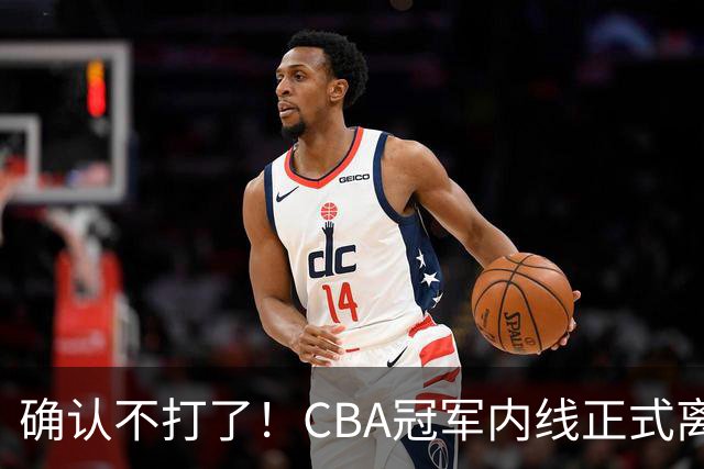 确认不打了！CBA冠军内线正式离队，或被广东队底薪签下？