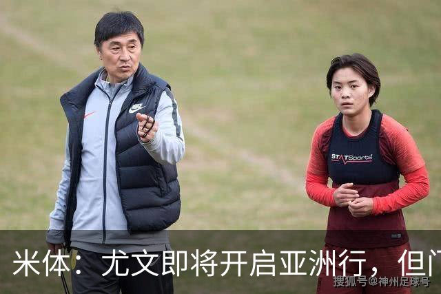 米体：尤文即将开启亚洲行，但门将和前锋引援都卡壳