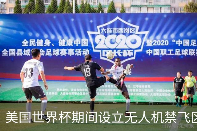 美国世界杯期间设立无人机禁飞区，保障赛事安全与观赛体验