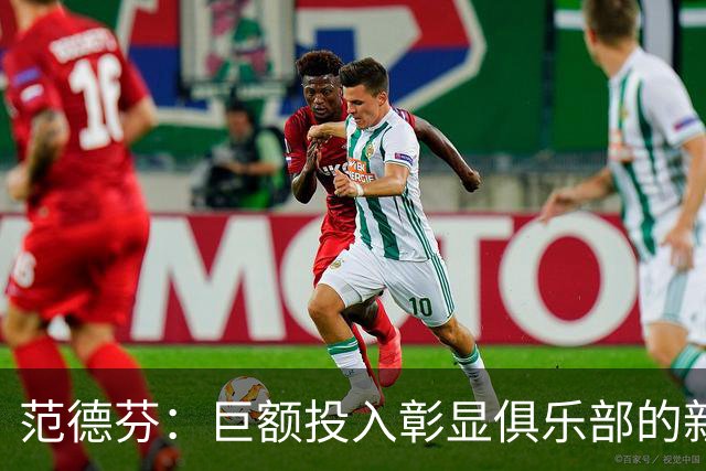 范德芬：巨额投入彰显俱乐部的新目标；上赛季是不可接受的