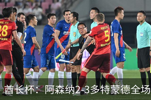 酋长杯：阿森纳2-3多特蒙德全场集锦，恩瓦内里、哲凯赖什破门
