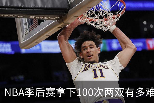 NBA季后赛拿下100次两双有多难？历史仅8人达成，乔丹科比都未上榜