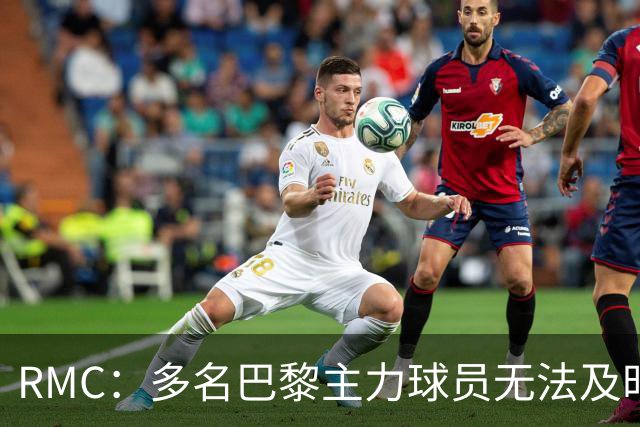 RMC：多名巴黎主力球员无法及时归队，将缺席欧超杯、法超杯比赛